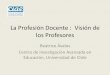 La Profesión Docente en Chile: Visión de los Docentes › wp-content › uploads › ... · Beatrice Ávalos Centro de Investigación Avanzada en Educación, Universidad de Chile