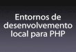 Entornos de desenvolvemento local para PHP · 2019-06-28 · Necesidade dun entorno local Beneficios Requisitos Tipos de entornos locais: FTP XAMPP e similares VM: Vagrant (Homestead,