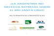 ¡LA ARGENTINA NO NECESITA REPRESAS SOBRE EL RÍO SANTA CRUZ! · acuerdo con Santa Cruz y con el esquema de venta de energía, el Poder Ejecutivo Nacional se vió obligado a redefinir