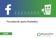 Facebook para Hoteles - ReviewPro · En esta guía le enseñaremos cómo sacarle el máximo provecho a su presencia en Facebook, desde la creación de la página para su marca, pasando