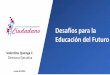 Desafíos para la Educación del Futuro · 2019-06-26 · Educación del Futuro Junio de 2019 Valentina Quiroga C. Directora Ejecutiva . Ciclos de conversación política Políticas