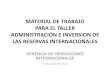 MATERIAL DE TRABAJO PARA EL TALLER ADMINISTRACIÓN E ... · material de trabajo para el taller administraciÓn e inversion de las reservas internacionales gerencia de operaciones
