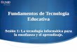 Fundamentos de Tecnología Educativa › dts_cursos_mdl › lic › ...Educativa Sesión 1: La tecnología informática para la enseñanza y el aprendizaje. Contextualización En un