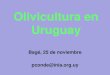 Olivicultura en Uruguay - Secretaria da Agricultura ... · – Nov 2013, Ecofisiología del cultivo del olivo - Prof. Luis Rallo – Jun 2014, Poda – Claudio Cantini – Feb 2016,