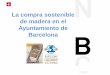 La compra sostenible de madera en el Ayuntamiento de Barcelona · de madera de todos los departamentos y en el control de todas las adquisiciones que se realizan En algunos casos,