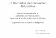 III Xornadas de Innovación Educativa · 2020-03-10 · III Xornadas de Innovación Educativa Reducir esixencias e traballar as motivacións para lograr unha maior aprendizaxe: Experiencias