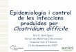 Epidemiologia i control de les infeccions produïdes …...C. Difficile a Europa Estudi prospectiu: 38 hospitals de 14 països Incidència 2,45/10.000 pts-dia (límits 0,13-7,1/10.000)