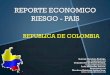 REPORTE ECONOMICO RIESGO - PAIS · 2014-08-07 · REPORTE ECONOMICO RIESGO - PAIS REPUBLICA DE COLOMBIA Galván Mendoza Rodrigo. rgm_ryu@hotmail.com González Sáenz Víctor Fermín