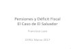 Pensiones y Déficit Fiscal El Caso de El Salvadorconferencias.cepal.org/politica_fiscal/Viernes 24/Pdf/Francisco Lazo.… · El Caso de El Salvador Francisco Lazo CEPAL Marzo 2017