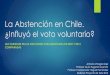 La Abstención en Chile. ¿Influyó el voto voluntario?; · 2016-10-17 · Resumen del Proyecto Cambio de Voto Obligatorio a Voto Voluntario Explicación en base a variables y ver