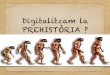Digitalitzam la prehistòria? - WordPress.com · PD1: Prehistòria i història. HS1: Quina és la diferència entre prehistòria i història. Quin fet separa les 2 etapes? HS2: Historiadors,