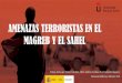 AMENAZAS TERRORISTAS EN EL MAGREB Y EL SAHEL · impidió que el Frente Islámico de Salvación (FIS) tomase el poder que había ganado en las urnas. • Se trata sobre todo de actos