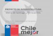 PROYECTO DE INFRAESTRUCTURA · Proyectos Metro Santiago • Durante 2014-2018 se habrán ejecutado dos nuevas líneas de metro; la recientemente inaugurada línea 6 y la línea 3