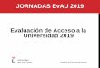 JORNADAS EvAU 2019 Evaluación de Acceso a la Universidad 2019 · 2019-06-18 · EvAU 2019: LEGISLACIÓN Y CALENDARIO Servicio de Pruebas de Acceso Orden PCI/12/2019, de 14 de enero,