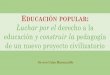 EDUCACIÓN POPULAR Luchar por el derecho a laEDUCACIÓN POPULAR En América Latina, UN MOVIMIENTO Orientación a la transformación social. Cuestionar la realidad, desarrollar alternativas