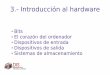 3.- Introducción al hardware · 3.- Introducción al hardware Bits El corazón del ordenador Dispositivos de entrada Dispositivos de salida Sistemas de almacenamiento