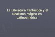Realismo Mágico y Literatura Fantástica en Latinoamérica · literatura fantástica: -Los sucesos extraños son presentados como “problemáticos”-Relación con los espacios