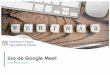 Uso de Google MeetUso de Google Meet •Crear cuenta Gcloud •Acceso a Google Meet •Crear una reunión en Google Meet y compartirla. •Herramientas Google Meet: •Uso del Chat