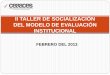 II TALLER DE SOCIALIZACIÓN DEL MODELO DE EVALUACIÓN ... · Socialización del Modelo Evaluación definitivo a las IES Febrero 19/13 Febrero 21/13 Proceso de Autoevaluación Febrero
