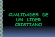 CUALIDADES DE UN LIDER CRISTIANOsf7000886f4b714d3.jimcontent.com/download/version...CUALIDADES DE UN LIDER CRISTIANO SÉ UN PEDAZO DE ROCA El liderazgo es la capacidad y voluntad de