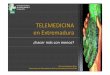 TELEMEDICINA en Extremadura - Área Salud Badajoz · 2016-05-30 · Centros de Salud y 11 en Hospitales) • Primeraampliaciónde red de Telemedicina,seañaden 12 2007 equipos •