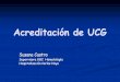 Acreditación de UCG · 2010-05-25 · Fase de autoevaluación La dirección de la UCG define la necesidad de crear 5 grupos de trabajo para el desarrollo de los bloques de estándares