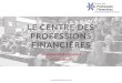 LE CENTRE DES PROFESSIONS FINANCIÈRES€¦ · financière française. Pour y parvenir, ... économique, l’assurance s’est dotée, au sein du Centre des Professions Financières,