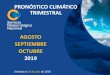 PRONÓSTICO CLIMÁTICO TRIMESTRAL AGOSTO SEPTIEMBRE OCTUBRE · 2019-07-26 · agosto-septiembre-octubre 2019 En los mapas el color sombreado indica el porcentaje de probabilidad asignado