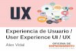Experiencia de Usuario / User Experience UI / UX · 2019-03-23 · Diseño de UX Esta noción de resultado deseado nos lleva a la meta de diseño de interfaz de usuario y tener una