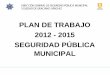 PLAN DE TRABAJO 2012 - 2015 SEGURIDAD PÚBLICA MUNICIPAL · 4) Incorporar la participación activa de los ciudadanos en materia de Seguridad Pública y promover la prevención del