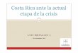 Costa Rica ante la actual etapa de la crisis. Dr. Luis ... · La gente sigue prefiriendo ahorrar en dólares Y el cambio para endeudarse en colones es lento Poca competencia de banca