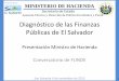 Diagnóstico de las Finanzas Públicas de El Salvador ... · Diagnóstico de las Finanzas Públicas de El Salvador Presentación Ministro de Hacienda Conversatorio de FUNDE San Salvador