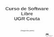Curso de Software Libre UGR Ceuta · Protección Jurídica del Software El secreto industrial permite proteger la información confidencial concerniente a la creación del software,