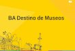 BA Destino de Museos - Sitio oficial de turismo de la ...€¦ · Agegar/ expandir expo siciones Mayor informacion d el museo/ en obras Incorporar nuevas tecnologias/ actividades