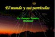 El mundo y sus partículas - UNAM · El mundo y sus partículas Dr. Genaro Toledo IFUNAM. G. Toledo Programa Introducción 1.- Las partículas y las interacciones 2.- Ecuación de