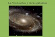 La Via Lactea y otras galaxias · Nebulosa de Andromeda (galaxia espiral) distancia 750 kpc galaxias estan mutualmente mas cerca que estrellas dentro una galaxia! 2 galaxias enanas