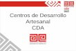 Centros de Desarrollo Artesanal CDA€¦ · Modulo: DISEÑO Submódulo: Caracterización del Producto Artesanal Ejes Temáticos: 1. Características del producto artesanal. 2. Identidad