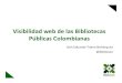 Visibilidad web de las Bibliotecas Públicas Colombianas · 2014. 5. 14. · Redes Sociales, Buscadores, Email, blogs, etc. Buscador: Son sistemas informáticos diseñados para buscar,