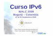 WALC 2009 BtáBogotá – Cl biColombia · Seguridad IPv6 6E i i t IP66. Encaminamiento con IPv6 7. Mecanismos de Transición ... – Softwires posibilitará la provisión de conectividad
