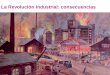 La Revolución Industrial: consecuencias · 2019. 8. 21. · La Revolución Industrial provocó la aparición de un nuevo grupo social: El proletariado Obreros de la moderna industria