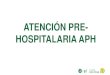 ATENCIÓN PRE- HOSPITALARIA APH€¦ · atención prehospitalaria es una prioridad en el manejo de las operaciones de emergencia. Al llegar a la zona de impacto La atención de un