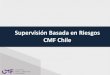 Supervisión Basada en Riesgos: CMF Chile · 2020. 8. 24. · –Enfoque preventivo –Regulación más flexible –Focalización de los recursos del supervisor –Capital ajustado