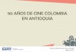 CINE COLOMBIA EN ANTIOQUIA: 90 AÑOS...Cine Colombia fue fundado en Medellín el 7 de junio de 1927, por iniciativa de un grupo de empresarios con el propósito de la construcción