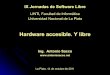 Hardware accesible. Y libre - UNLP€¦ · La Plata, 14 de octubre de 2011 Hardware accesible. Y libre Ing. Antonio Sacco IX Jornadas de Software Libre LINTI, Facultad de Informática