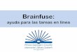 Brainfuse · 2020. 5. 21. · Ayuda para las tareas Usted puede encontrar ayuda para hacer sus tareas en español con Brainfuse HelpNow Para ello, diríjase a este enlace: Brainfuse