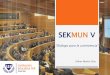 SEKMUN V...SEKMUN V “Diálogo para la convivencia” Didier Martín Diaz Modelo de Naciones Unidas •La simulación del sistema de las Naciones Unidas recrea las condiciones de