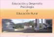 Educación y Desarrollo Psicología y Educación Rural · • Educación dentro y fuera de la escuela • Visión sistémica del sistema educativo • Enfoque intersectorial (educación,