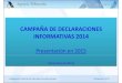 CAMPAÑA DE DECLARACIONES INFORMATIVAS 2014...* PRINCIPALES NOVEDADES A G E N D A DECLARACIONES INFORMATIVAS (CAMPAÑA 2013 ) 1. Modificación de Modelos de Declaraciones Informativas