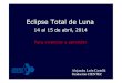 Eclipse Total de Luna - Fundación CIENTEC · 2015. 8. 25. · Eclipse Total de Luna ! del 14-15 de abril 2014! (Lunes a martes de Semana Santa)!! Duración de fases principales:!