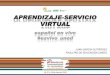 APRENDIZAJE-SERVICIO VIRTUAL · Desarrollar la modalidad virtual en los proyectos de aprendizaje-servicio Contribuir a la formación en la competencia ética y cívica en contextos